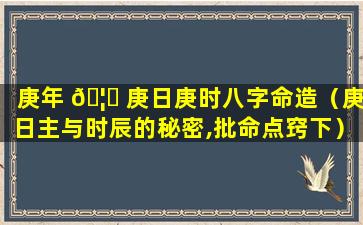 庚年 🦉 庚日庚时八字命造（庚日主与时辰的秘密,批命点窍下）